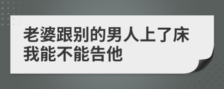 老婆跟别的男人上了床我能不能告他