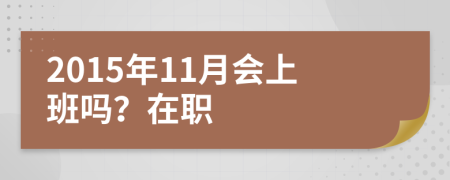 2015年11月会上班吗？在职