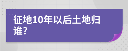 征地10年以后土地归谁?