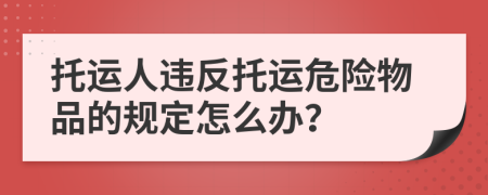 托运人违反托运危险物品的规定怎么办？