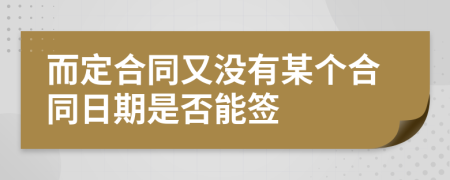 而定合同又没有某个合同日期是否能签