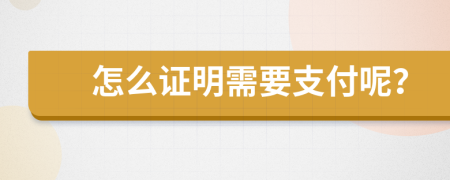 怎么证明需要支付呢？