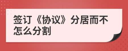 签订《协议》分居而不怎么分割