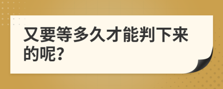 又要等多久才能判下来的呢？