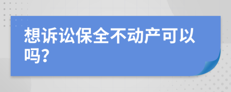 想诉讼保全不动产可以吗？