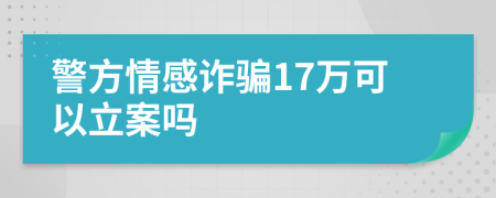 警方情感诈骗17万可以立案吗