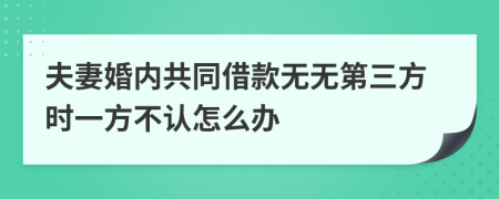 夫妻婚内共同借款无无第三方时一方不认怎么办