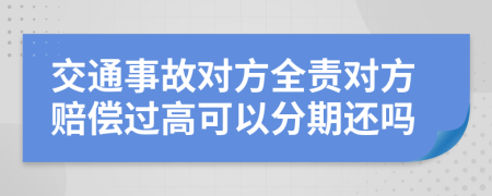 交通事故对方全责对方赔偿过高可以分期还吗