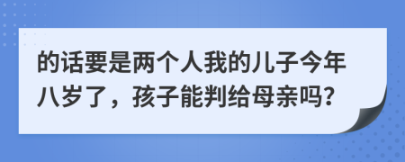 的话要是两个人我的儿子今年八岁了，孩子能判给母亲吗？