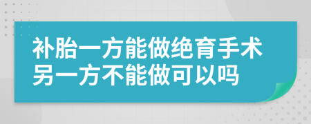 补胎一方能做绝育手术另一方不能做可以吗