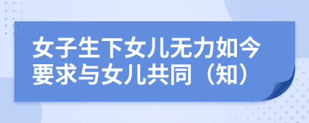 女子生下女儿无力如今要求与女儿共同（知）