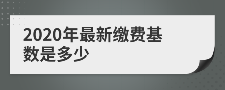 2020年最新缴费基数是多少