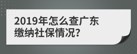 2019年怎么查广东缴纳社保情况？