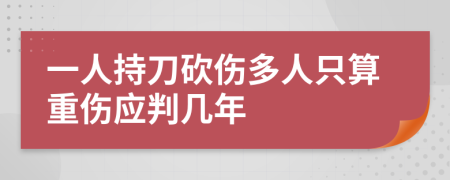 一人持刀砍伤多人只算重伤应判几年