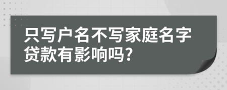 只写户名不写家庭名字贷款有影响吗?