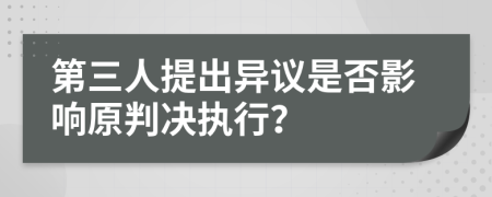 第三人提出异议是否影响原判决执行？