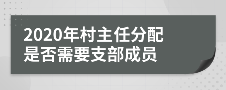 2020年村主任分配是否需要支部成员