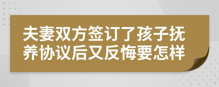 夫妻双方签订了孩子抚养协议后又反悔要怎样