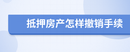 抵押房产怎样撤销手续