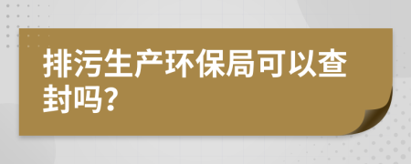 排污生产环保局可以查封吗？