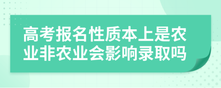 高考报名性质本上是农业非农业会影响录取吗