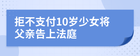 拒不支付10岁少女将父亲告上法庭