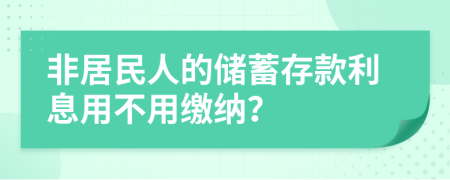 非居民人的储蓄存款利息用不用缴纳？