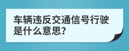 车辆违反交通信号行驶是什么意思？