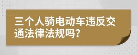 三个人骑电动车违反交通法律法规吗？