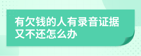 有欠钱的人有录音证据又不还怎么办