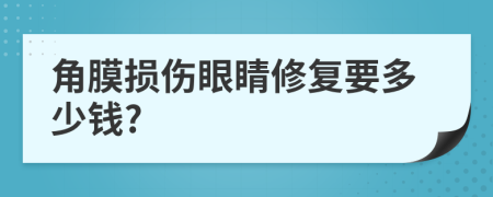 角膜损伤眼睛修复要多少钱?