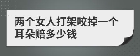 两个女人打架咬掉一个耳朵赔多少钱