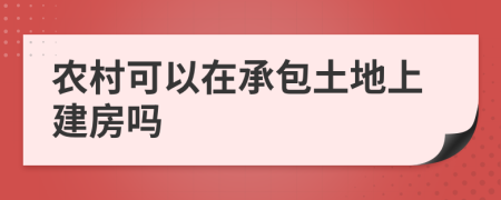 农村可以在承包土地上建房吗