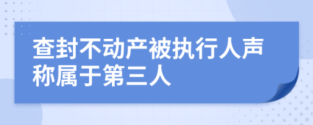 查封不动产被执行人声称属于第三人