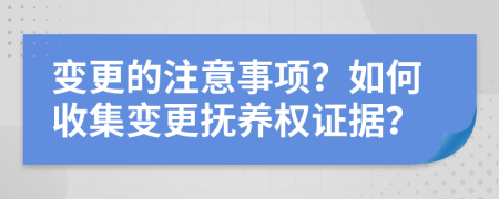 变更的注意事项？如何收集变更抚养权证据？