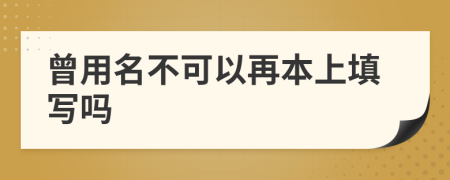 曾用名不可以再本上填写吗