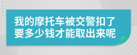 我的摩托车被交警扣了要多少钱才能取出来呢