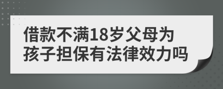 借款不满18岁父母为孩子担保有法律效力吗