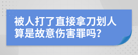被人打了直接拿刀划人算是故意伤害罪吗？