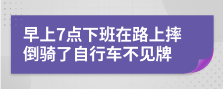 早上7点下班在路上摔倒骑了自行车不见牌