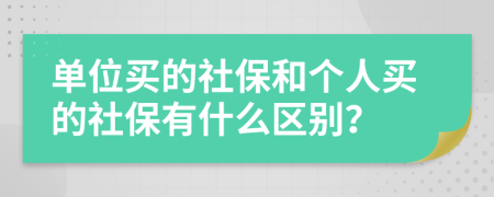 单位买的社保和个人买的社保有什么区别？