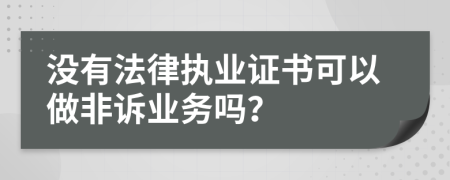 没有法律执业证书可以做非诉业务吗？