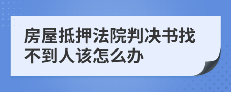 房屋抵押法院判决书找不到人该怎么办