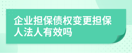 企业担保债权变更担保人法人有效吗