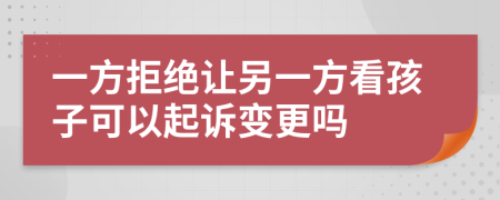 一方拒绝让另一方看孩子可以起诉变更吗