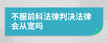 不服前科法律判决法律会从宽吗