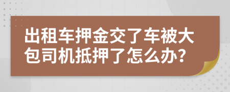 出租车押金交了车被大包司机抵押了怎么办？