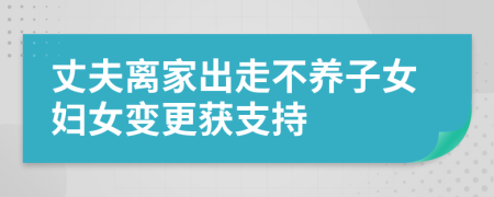 丈夫离家出走不养子女妇女变更获支持