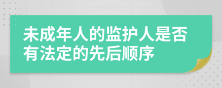 未成年人的监护人是否有法定的先后顺序