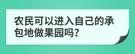 农民可以进入自己的承包地做果园吗？